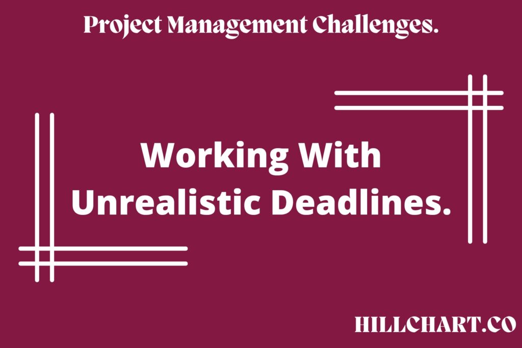 An unrealistic deadline is a challenge to the project lifecycle.